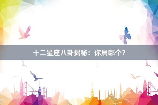 十二星座八卦揭秘：你属哪个？