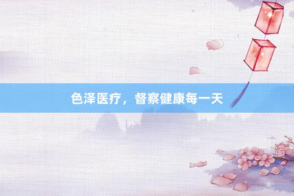 色泽医疗，督察健康每一天