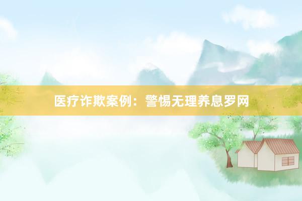 医疗诈欺案例：警惕无理养息罗网