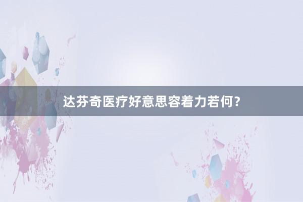 达芬奇医疗好意思容着力若何？