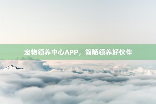 宠物领养中心APP，简陋领养好伙伴