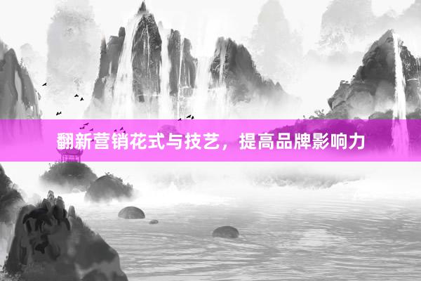 翻新营销花式与技艺，提高品牌影响力